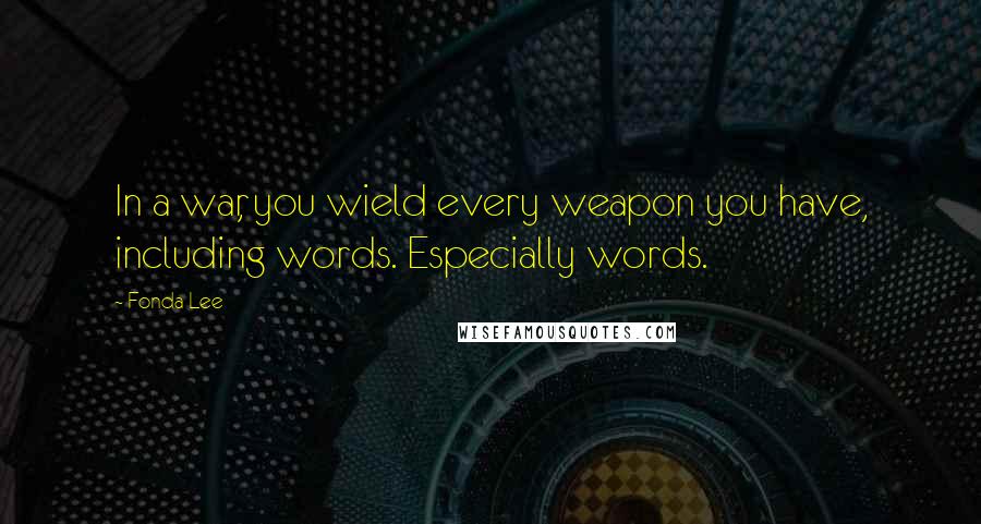 Fonda Lee Quotes: In a war, you wield every weapon you have, including words. Especially words.