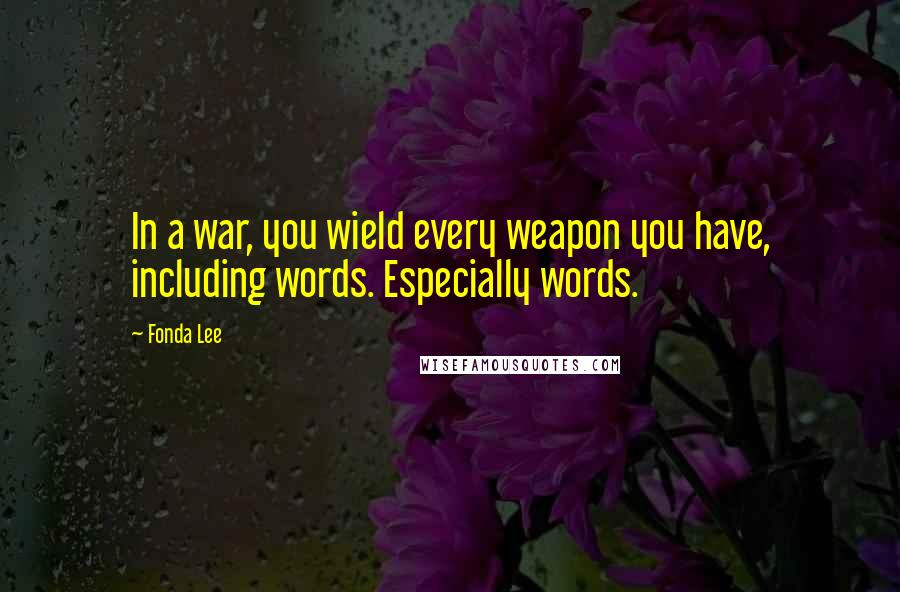 Fonda Lee Quotes: In a war, you wield every weapon you have, including words. Especially words.