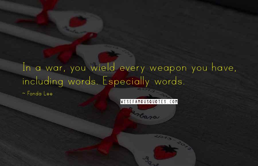 Fonda Lee Quotes: In a war, you wield every weapon you have, including words. Especially words.