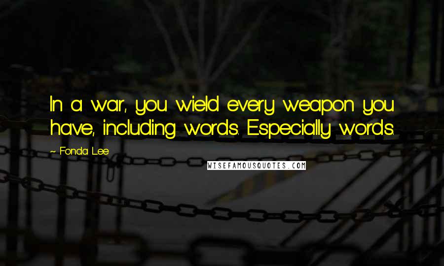 Fonda Lee Quotes: In a war, you wield every weapon you have, including words. Especially words.