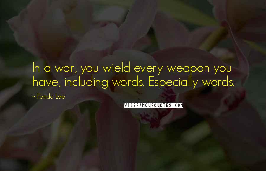 Fonda Lee Quotes: In a war, you wield every weapon you have, including words. Especially words.