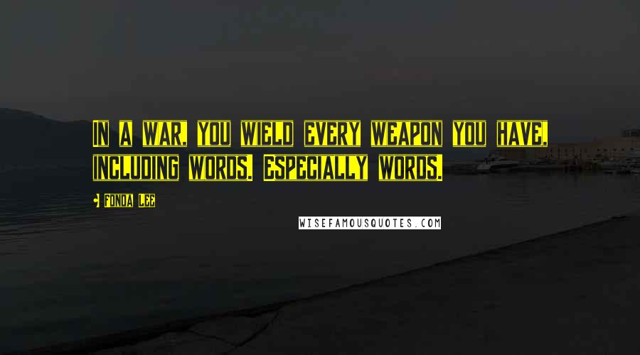 Fonda Lee Quotes: In a war, you wield every weapon you have, including words. Especially words.