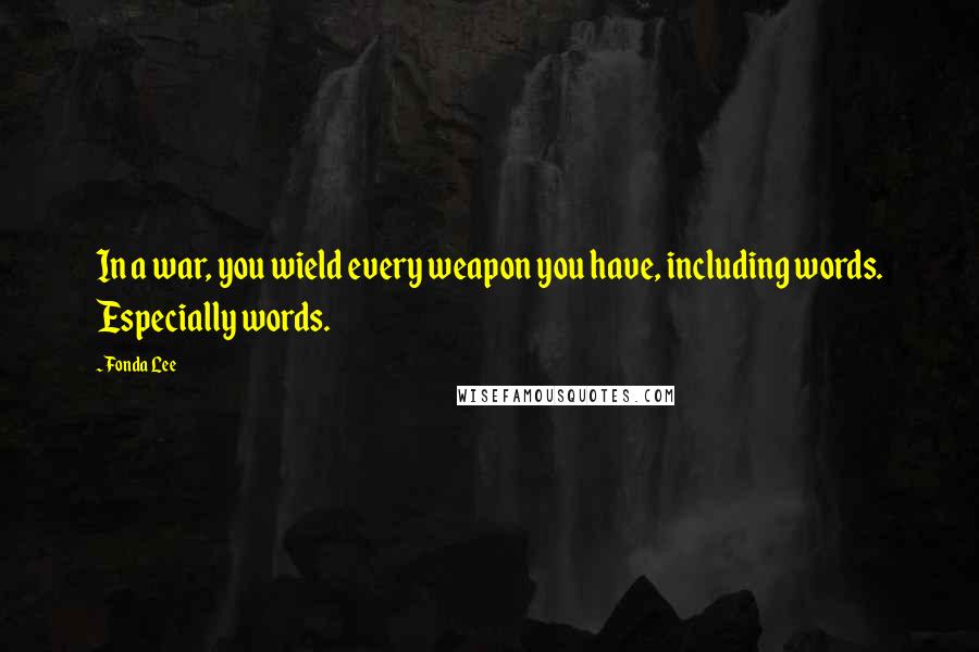 Fonda Lee Quotes: In a war, you wield every weapon you have, including words. Especially words.