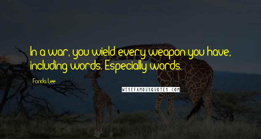 Fonda Lee Quotes: In a war, you wield every weapon you have, including words. Especially words.