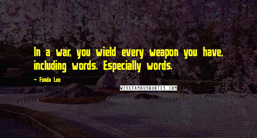 Fonda Lee Quotes: In a war, you wield every weapon you have, including words. Especially words.