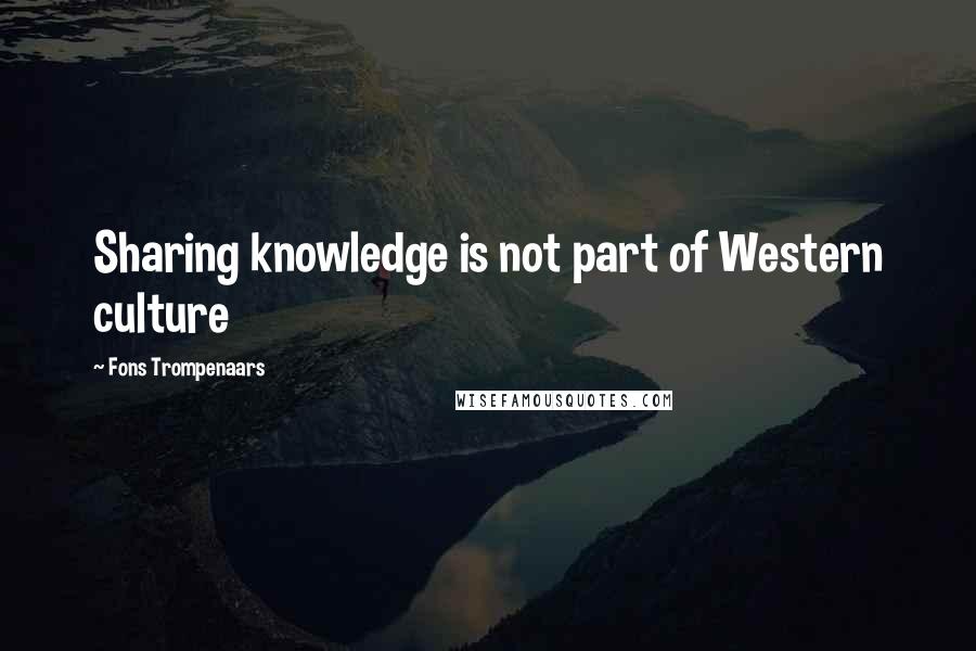 Fons Trompenaars Quotes: Sharing knowledge is not part of Western culture