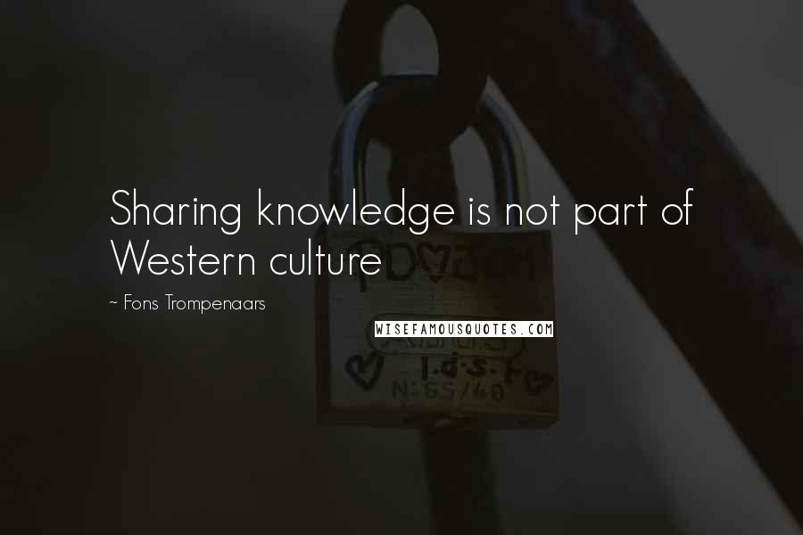 Fons Trompenaars Quotes: Sharing knowledge is not part of Western culture