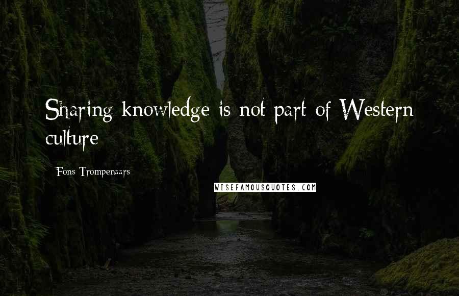 Fons Trompenaars Quotes: Sharing knowledge is not part of Western culture