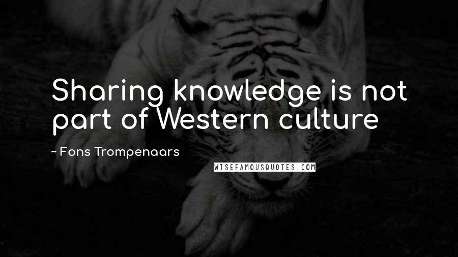 Fons Trompenaars Quotes: Sharing knowledge is not part of Western culture