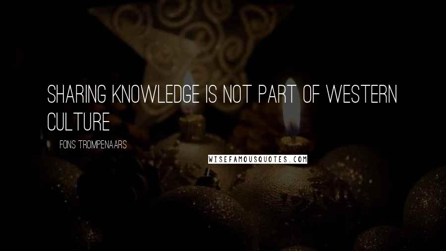 Fons Trompenaars Quotes: Sharing knowledge is not part of Western culture