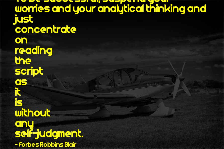 Forbes Robbins Blair Quotes: To be successful, suspend your worries and your analytical thinking and just concentrate on reading the script as it is without any self-judgment.