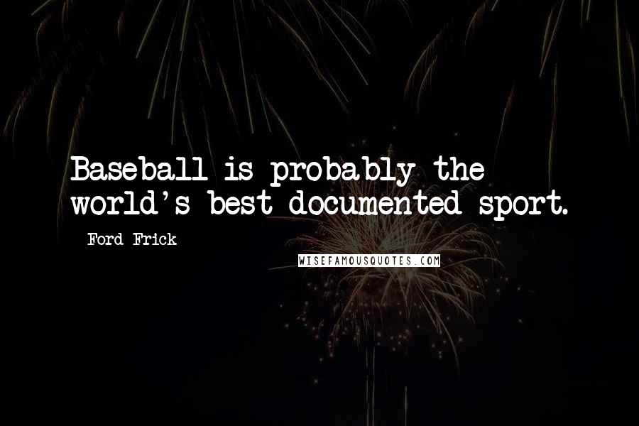 Ford Frick Quotes: Baseball is probably the world's best documented sport.