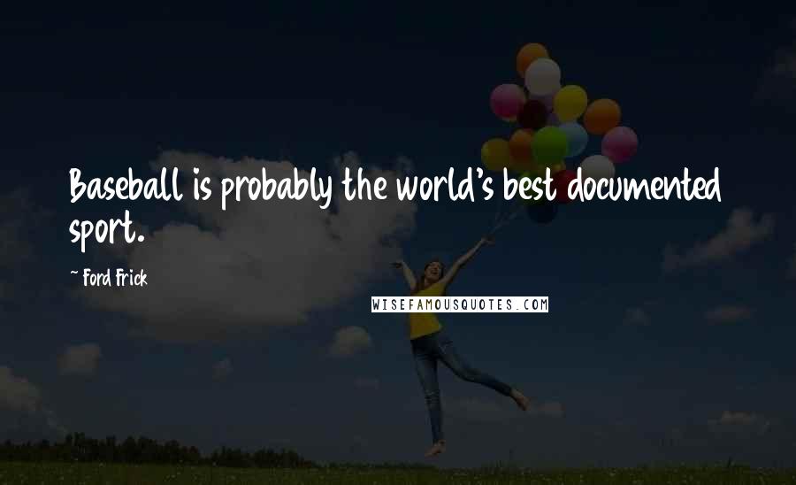 Ford Frick Quotes: Baseball is probably the world's best documented sport.