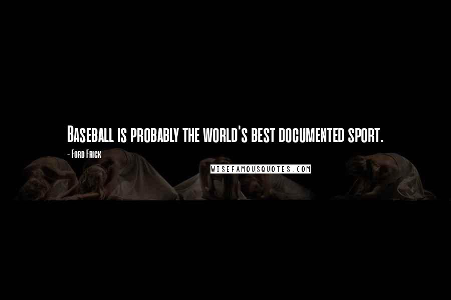 Ford Frick Quotes: Baseball is probably the world's best documented sport.