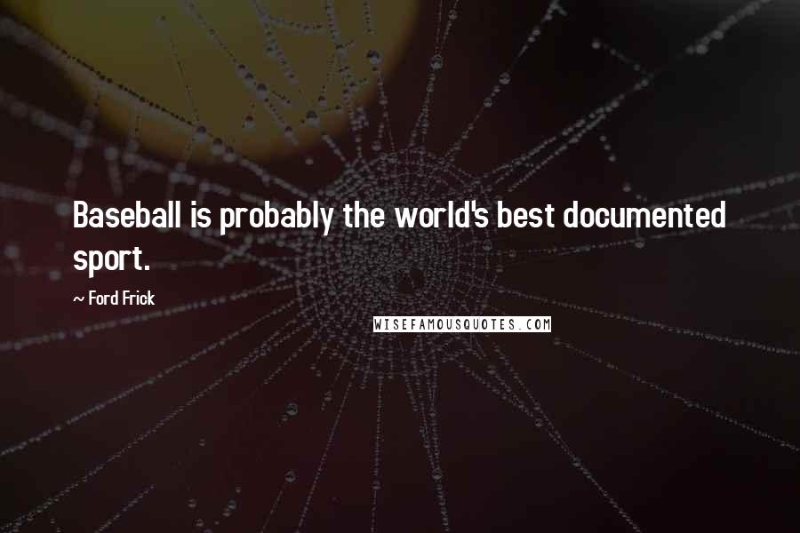 Ford Frick Quotes: Baseball is probably the world's best documented sport.