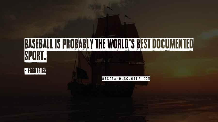 Ford Frick Quotes: Baseball is probably the world's best documented sport.