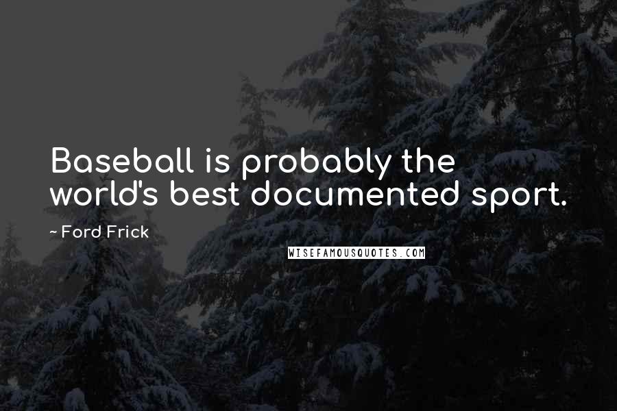 Ford Frick Quotes: Baseball is probably the world's best documented sport.