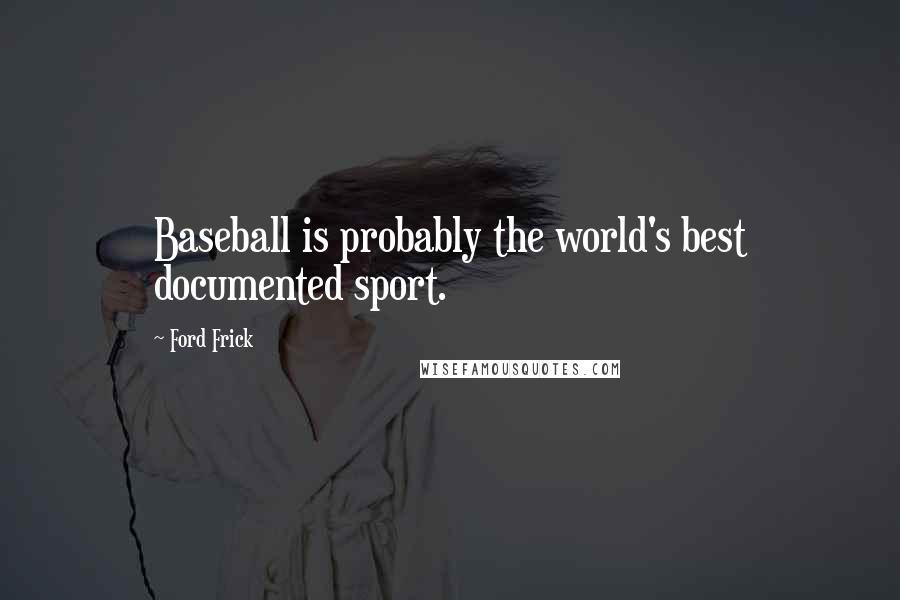 Ford Frick Quotes: Baseball is probably the world's best documented sport.