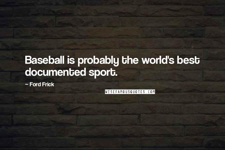 Ford Frick Quotes: Baseball is probably the world's best documented sport.