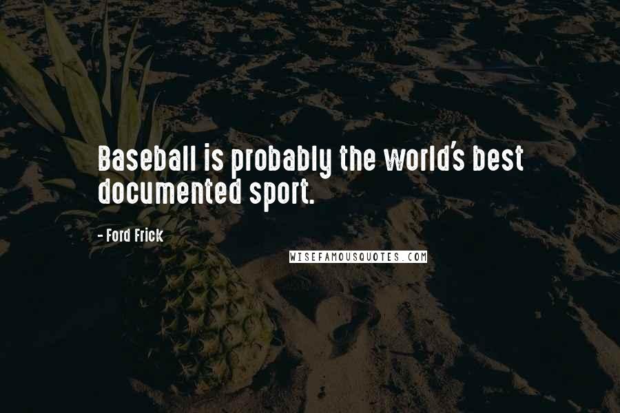 Ford Frick Quotes: Baseball is probably the world's best documented sport.