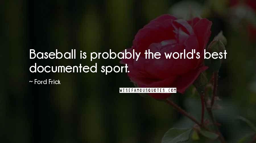 Ford Frick Quotes: Baseball is probably the world's best documented sport.