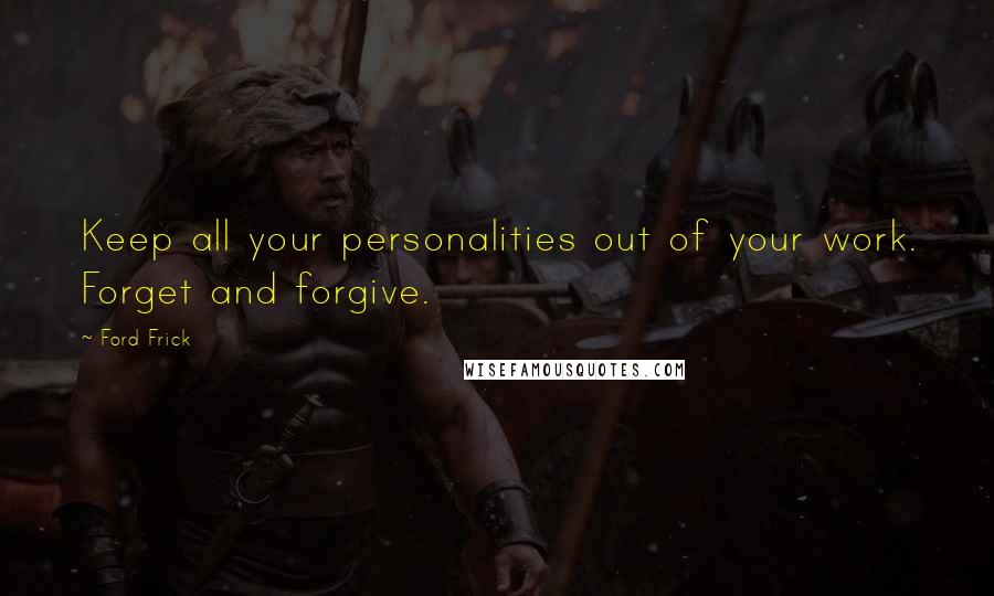 Ford Frick Quotes: Keep all your personalities out of your work. Forget and forgive.