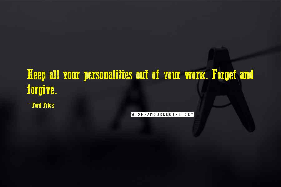 Ford Frick Quotes: Keep all your personalities out of your work. Forget and forgive.