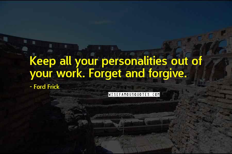 Ford Frick Quotes: Keep all your personalities out of your work. Forget and forgive.