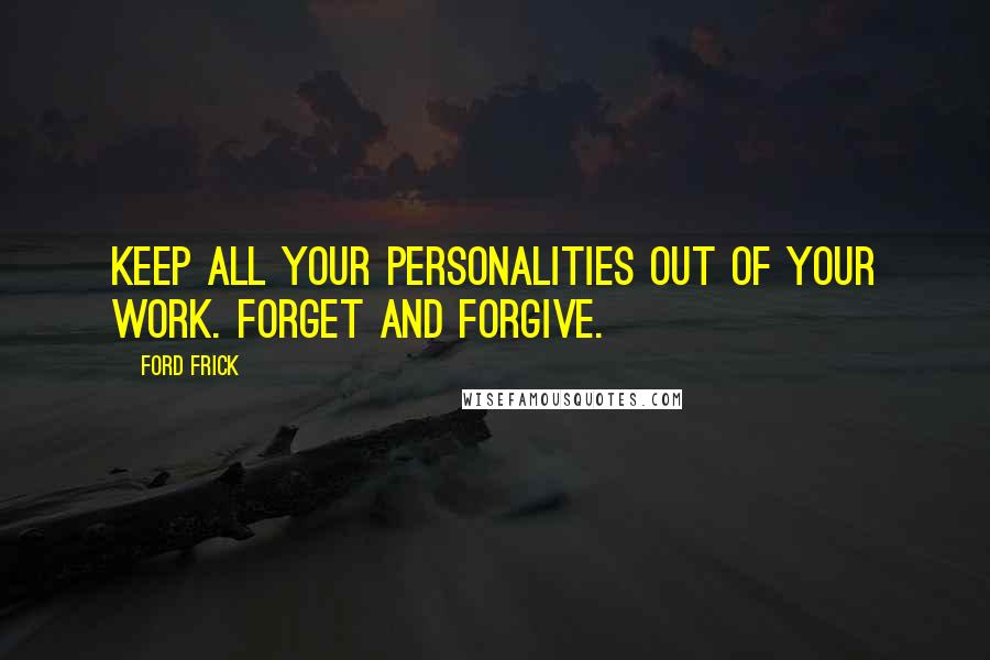 Ford Frick Quotes: Keep all your personalities out of your work. Forget and forgive.