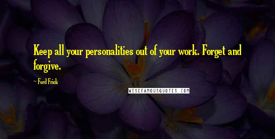 Ford Frick Quotes: Keep all your personalities out of your work. Forget and forgive.