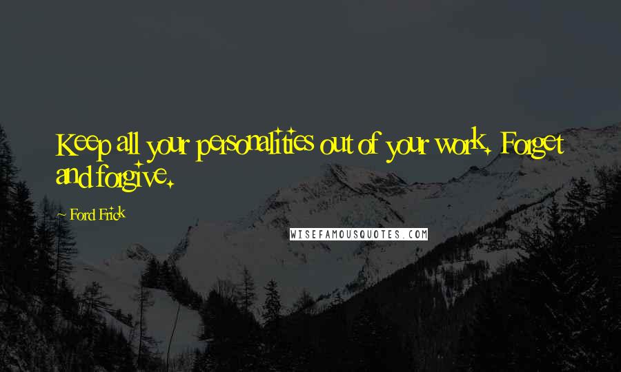 Ford Frick Quotes: Keep all your personalities out of your work. Forget and forgive.