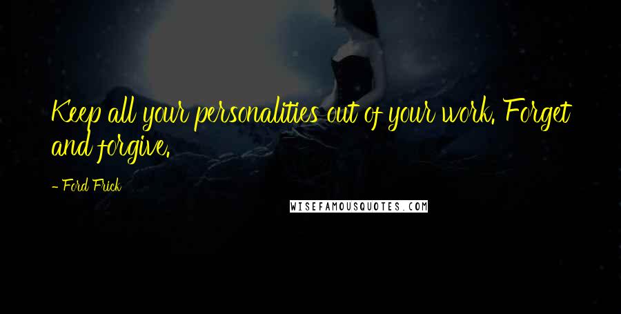 Ford Frick Quotes: Keep all your personalities out of your work. Forget and forgive.