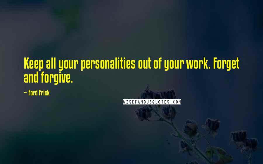 Ford Frick Quotes: Keep all your personalities out of your work. Forget and forgive.