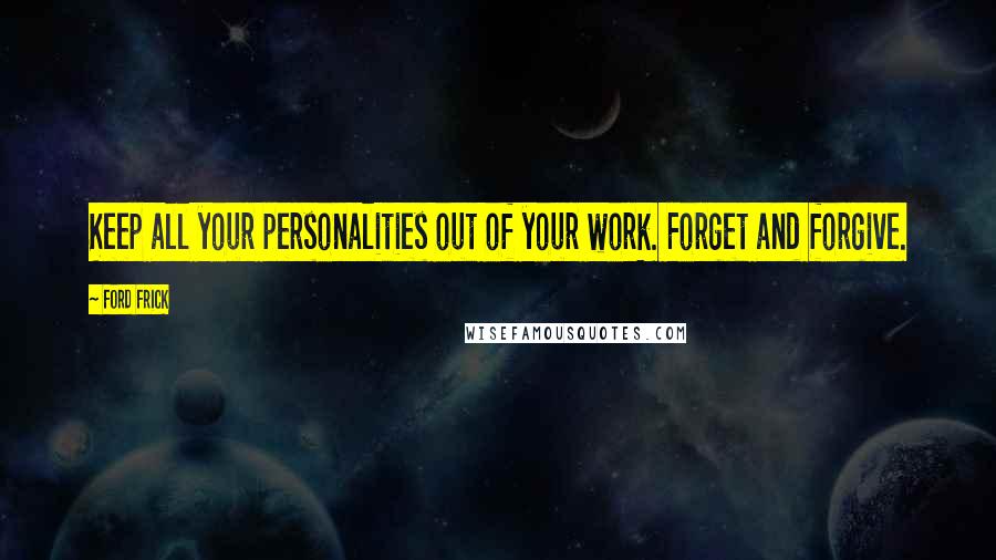 Ford Frick Quotes: Keep all your personalities out of your work. Forget and forgive.