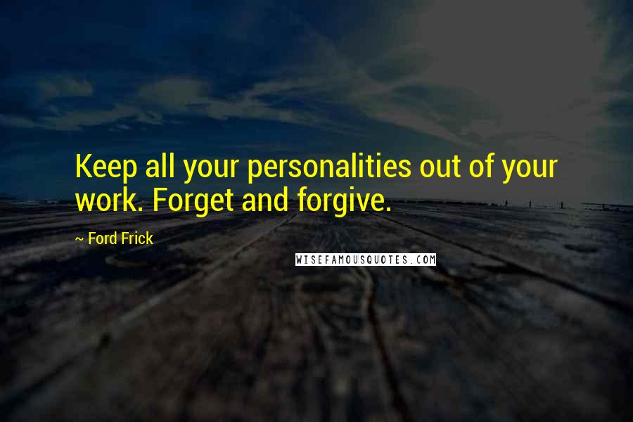 Ford Frick Quotes: Keep all your personalities out of your work. Forget and forgive.
