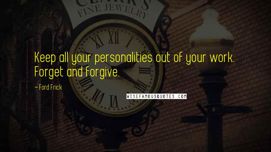 Ford Frick Quotes: Keep all your personalities out of your work. Forget and forgive.