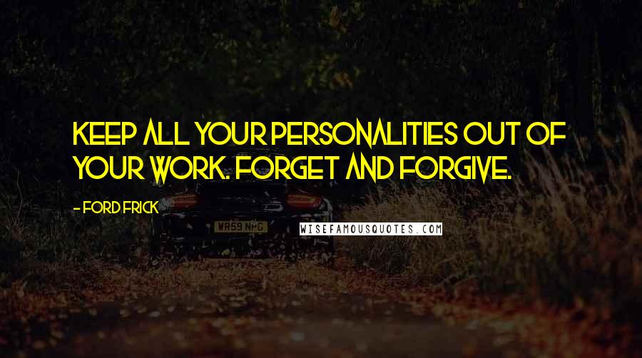 Ford Frick Quotes: Keep all your personalities out of your work. Forget and forgive.