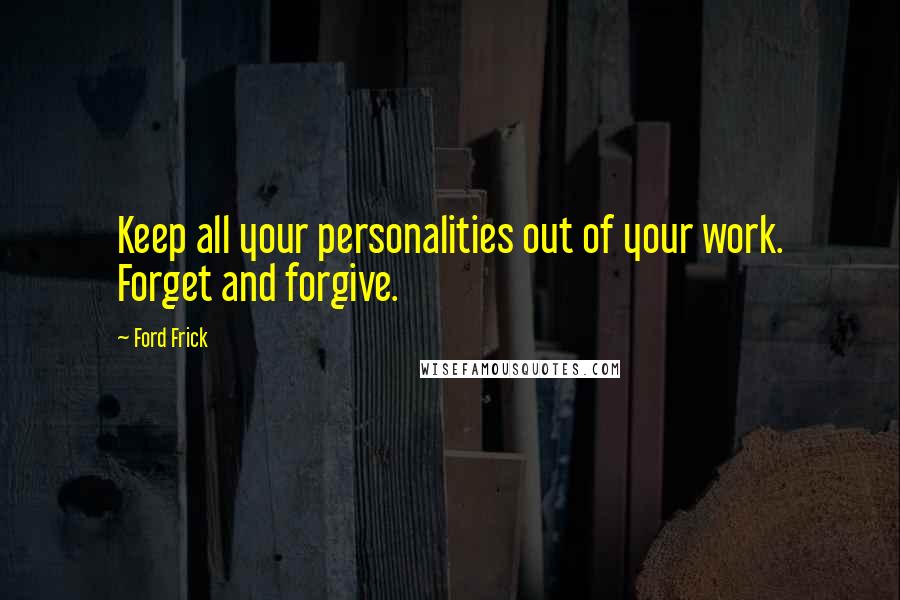 Ford Frick Quotes: Keep all your personalities out of your work. Forget and forgive.