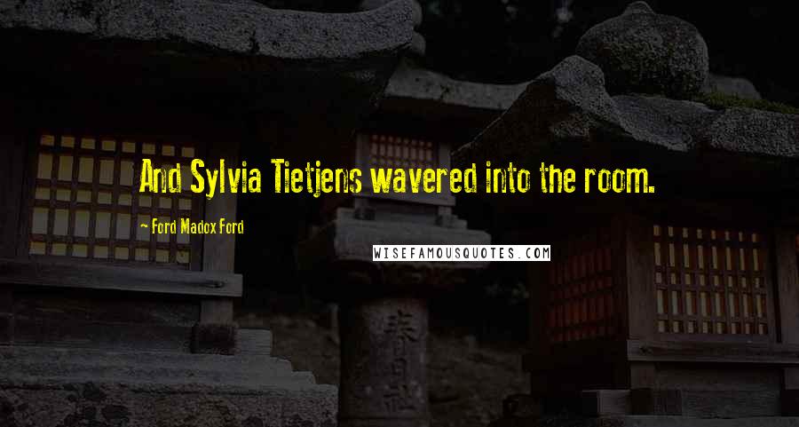 Ford Madox Ford Quotes: And Sylvia Tietjens wavered into the room.