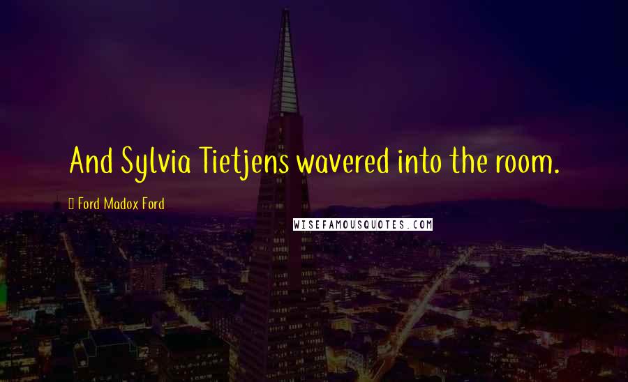 Ford Madox Ford Quotes: And Sylvia Tietjens wavered into the room.