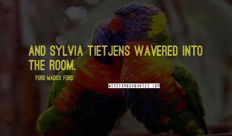 Ford Madox Ford Quotes: And Sylvia Tietjens wavered into the room.