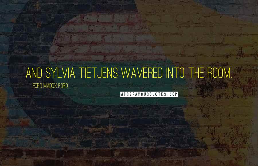 Ford Madox Ford Quotes: And Sylvia Tietjens wavered into the room.