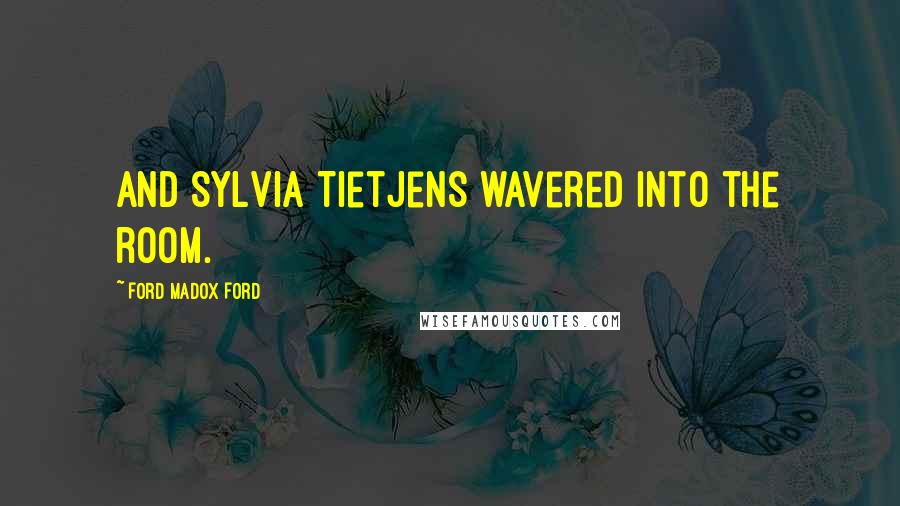 Ford Madox Ford Quotes: And Sylvia Tietjens wavered into the room.