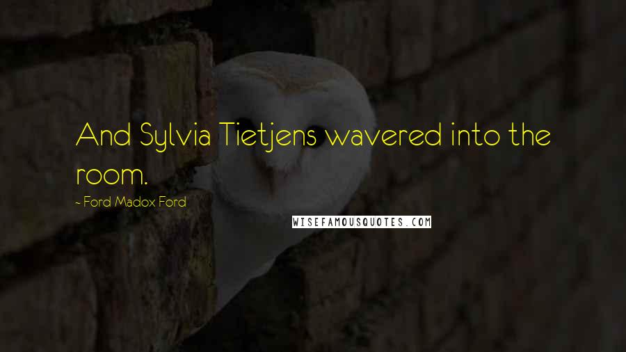 Ford Madox Ford Quotes: And Sylvia Tietjens wavered into the room.