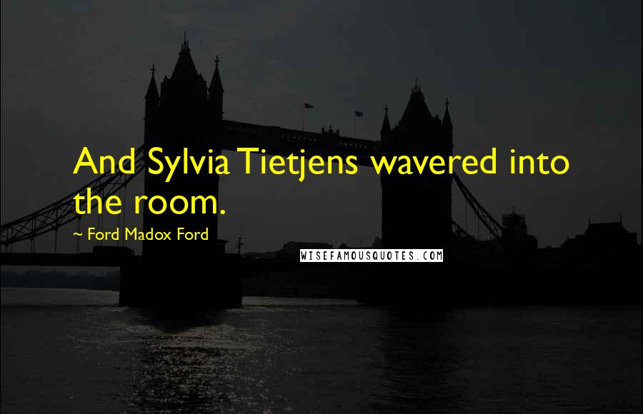 Ford Madox Ford Quotes: And Sylvia Tietjens wavered into the room.