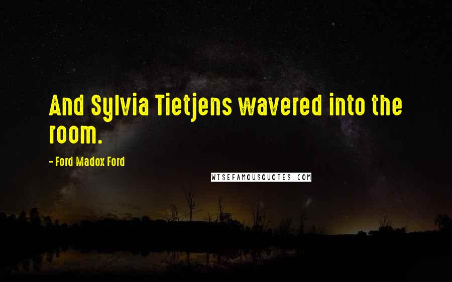 Ford Madox Ford Quotes: And Sylvia Tietjens wavered into the room.