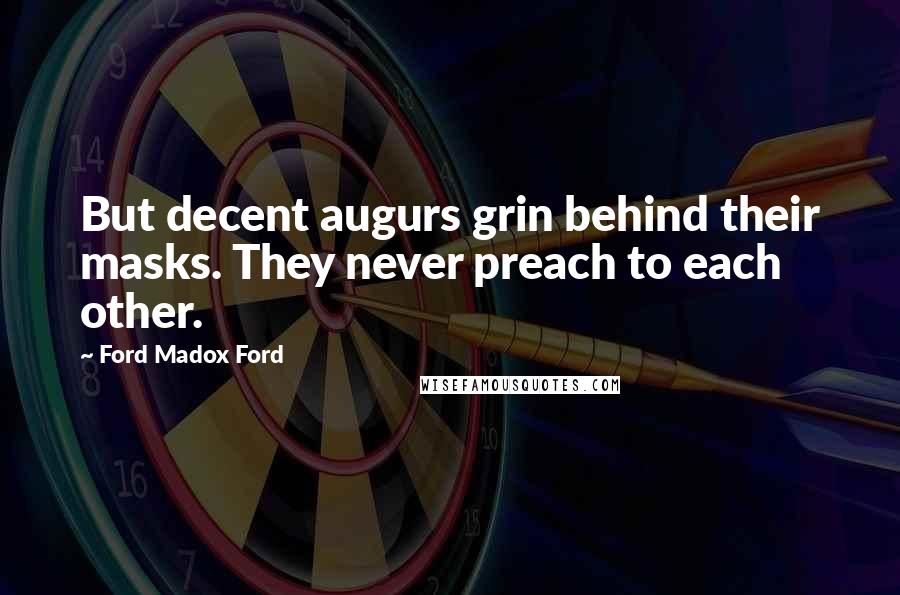 Ford Madox Ford Quotes: But decent augurs grin behind their masks. They never preach to each other.