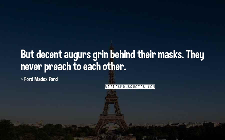 Ford Madox Ford Quotes: But decent augurs grin behind their masks. They never preach to each other.