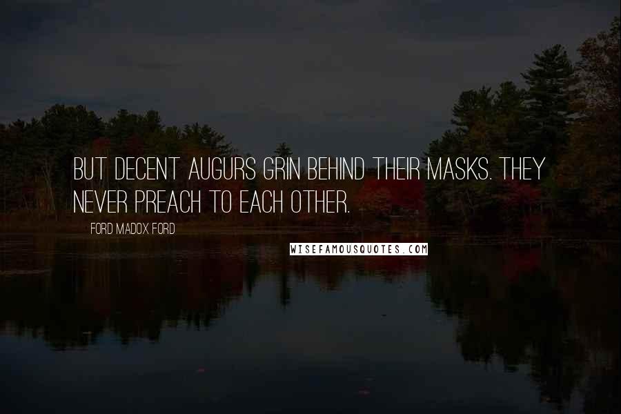 Ford Madox Ford Quotes: But decent augurs grin behind their masks. They never preach to each other.