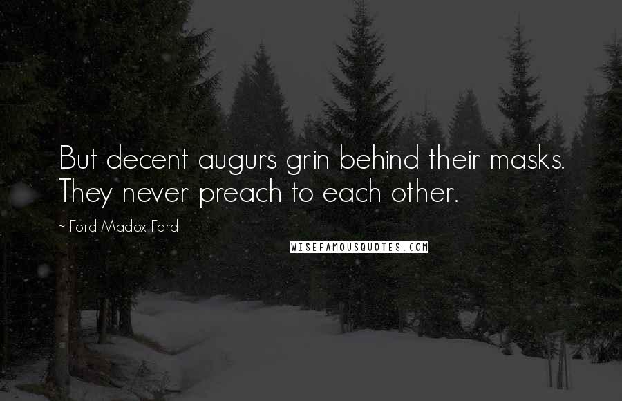 Ford Madox Ford Quotes: But decent augurs grin behind their masks. They never preach to each other.